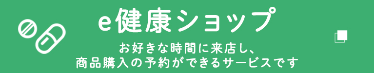 e健康ショップ　お好きな時間に来店し、商品購入の予約ができるサービスです