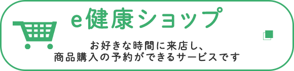 e健康ショップ　お好きな時間に来店し、商品購入の予約ができるサービスです